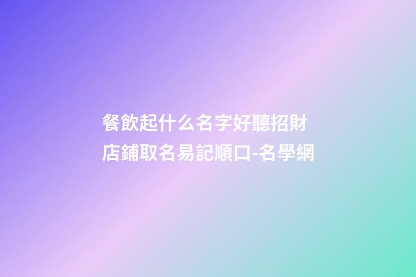 餐飲起什么名字好聽招財 店鋪取名易記順口-名學網-第1張-店鋪起名-玄機派